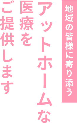 地域の皆様に寄り添う。アットホームな医療をご提供します